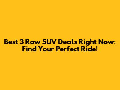 Best 3 Row SUV Deals Right Now: Find Your Perfect Ride!