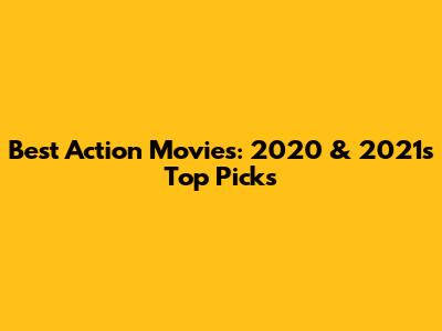 Best Action Movies: 2020 & 2021's Top Picks