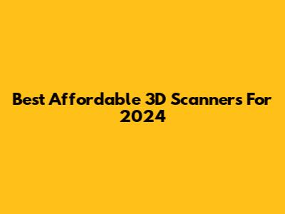Best Affordable 3D Scanners For 2024