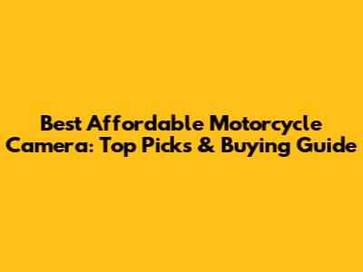Best Affordable Motorcycle Camera: Top Picks & Buying Guide