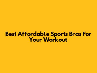 Best Affordable Sports Bras For Your Workout