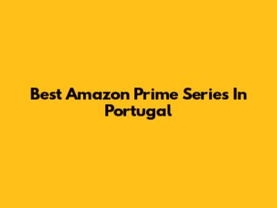 Best Amazon Prime Series In Portugal