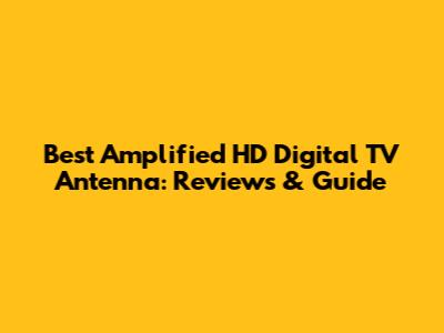 Best Amplified HD Digital TV Antenna: Reviews & Guide