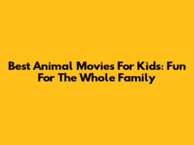 Best Animal Movies For Kids: Fun For The Whole Family