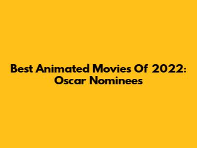 Best Animated Movies Of 2022: Oscar Nominees