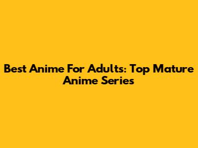Best Anime For Adults: Top Mature Anime Series