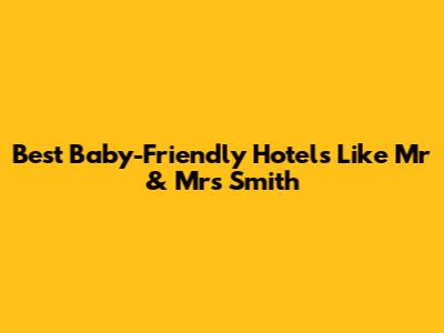 Best Baby-Friendly Hotels Like Mr & Mrs Smith