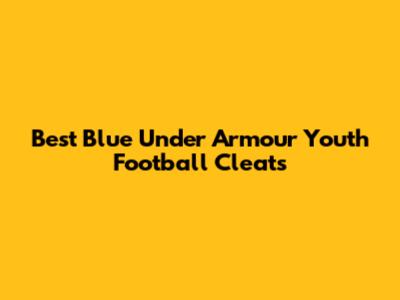 Best Blue Under Armour Youth Football Cleats