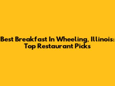 Best Breakfast In Wheeling, Illinois: Top Restaurant Picks