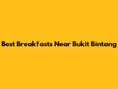 Best Breakfasts Near Bukit Bintang