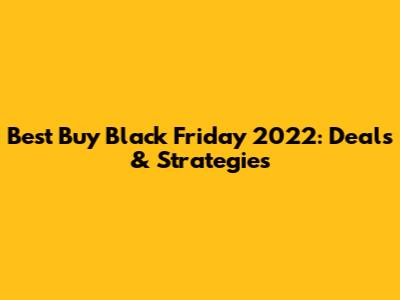 Best Buy Black Friday 2022: Deals & Strategies