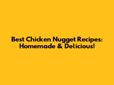 Best Chicken Nugget Recipes: Homemade & Delicious!