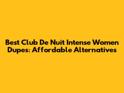 Best Club De Nuit Intense Women Dupes: Affordable Alternatives