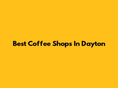 Best Coffee Shops In Dayton