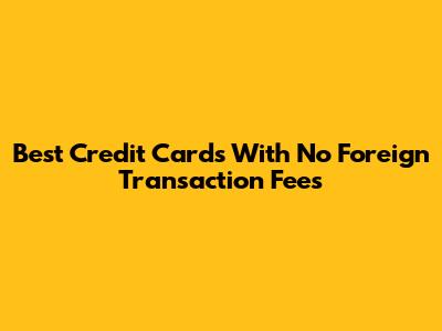 Best Credit Cards With No Foreign Transaction Fees