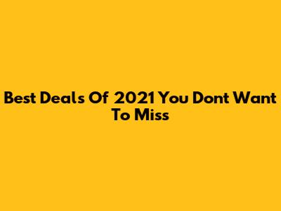 Best Deals Of 2021 You Don't Want To Miss