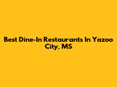 Best Dine-In Restaurants In Yazoo City, MS