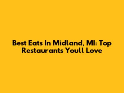 Best Eats In Midland, MI: Top Restaurants You'll Love