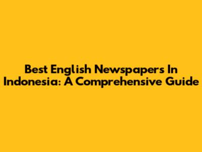 Best English Newspapers In Indonesia: A Comprehensive Guide