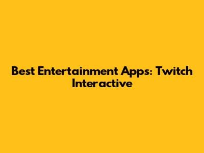 Best Entertainment Apps: Twitch Interactive