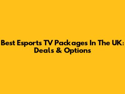 Best Esports TV Packages In The UK: Deals & Options