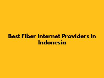 Best Fiber Internet Providers In Indonesia