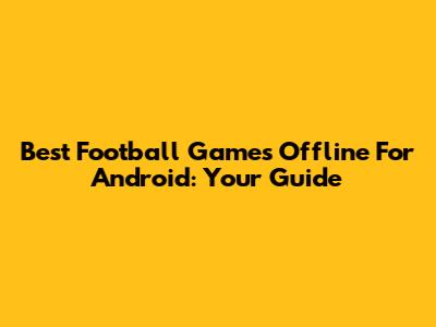 Best Football Games Offline For Android: Your Guide