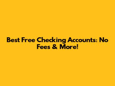 Best Free Checking Accounts: No Fees & More!