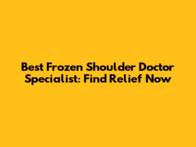 Best Frozen Shoulder Doctor Specialist: Find Relief Now