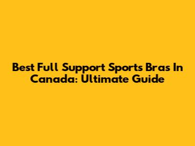 Best Full Support Sports Bras In Canada: Ultimate Guide
