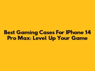 Best Gaming Cases For IPhone 14 Pro Max: Level Up Your Game