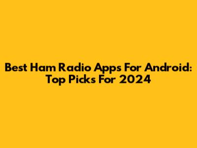 Best Ham Radio Apps For Android: Top Picks For 2024