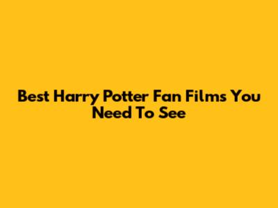 Best Harry Potter Fan Films You Need To See