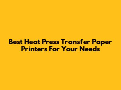 Best Heat Press Transfer Paper Printers For Your Needs