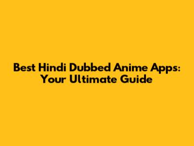 Best Hindi Dubbed Anime Apps: Your Ultimate Guide