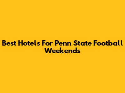 Best Hotels For Penn State Football Weekends