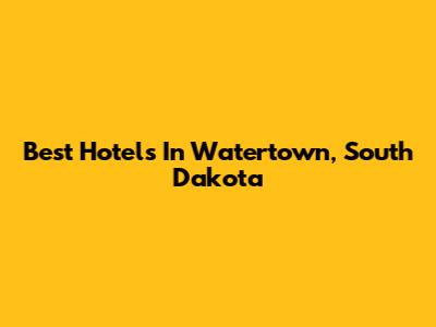 Best Hotels In Watertown, South Dakota
