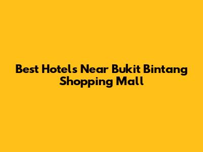 Best Hotels Near Bukit Bintang Shopping Mall