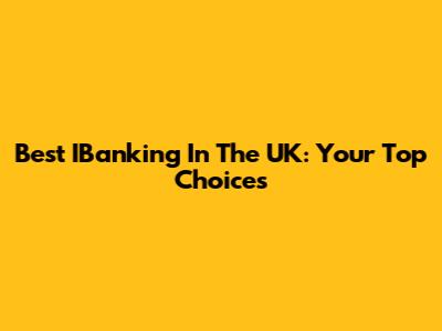 Best IBanking In The UK: Your Top Choices