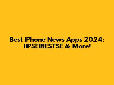 Best IPhone News Apps 2024: IIPSEIBESTSE & More!