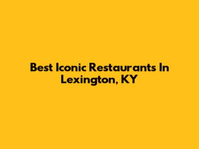 Best Iconic Restaurants In Lexington, KY