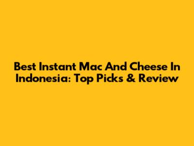 Best Instant Mac And Cheese In Indonesia: Top Picks & Review