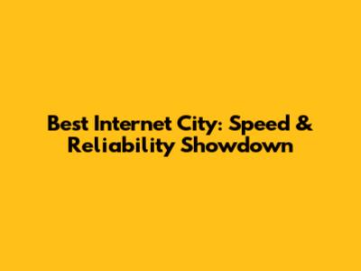 Best Internet City: Speed & Reliability Showdown