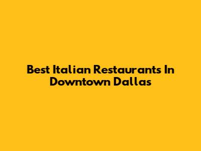 Best Italian Restaurants In Downtown Dallas
