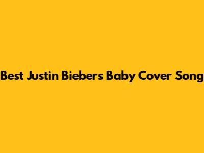 Best Justin Bieber's Baby Cover Song