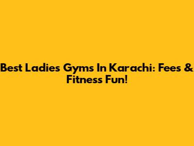Best Ladies Gyms In Karachi: Fees & Fitness Fun!