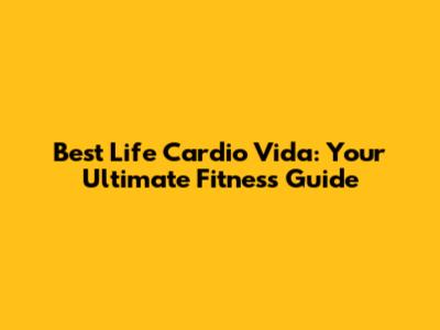 Best Life Cardio Vida: Your Ultimate Fitness Guide