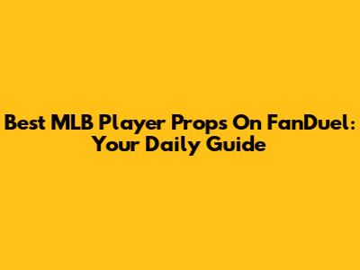 Best MLB Player Props On FanDuel: Your Daily Guide