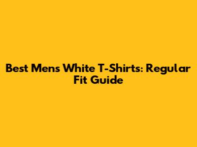 Best Men's White T-Shirts: Regular Fit Guide