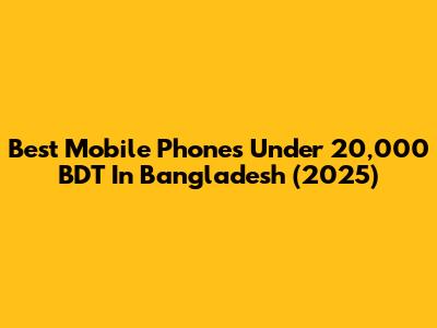 Best Mobile Phones Under 20,000 BDT In Bangladesh (2025)